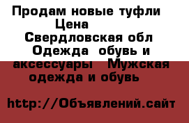 Продам новые туфли › Цена ­ 700 - Свердловская обл. Одежда, обувь и аксессуары » Мужская одежда и обувь   